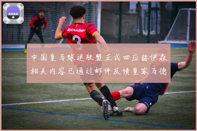 中国皇马球迷联盟正式回应赫伊森相关内容已通过邮件反馈皇家马德里