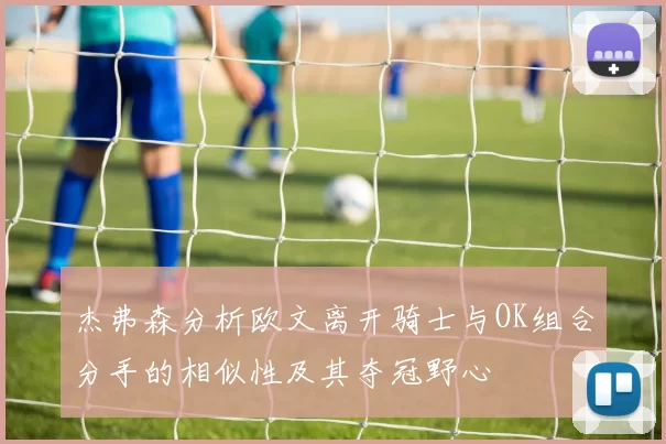 杰弗森分析欧文离开骑士与OK组合分手的相似性及其夺冠野心