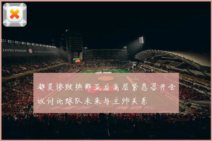 都灵惨败热那亚后高层紧急召开会议讨论球队未来与主帅关系