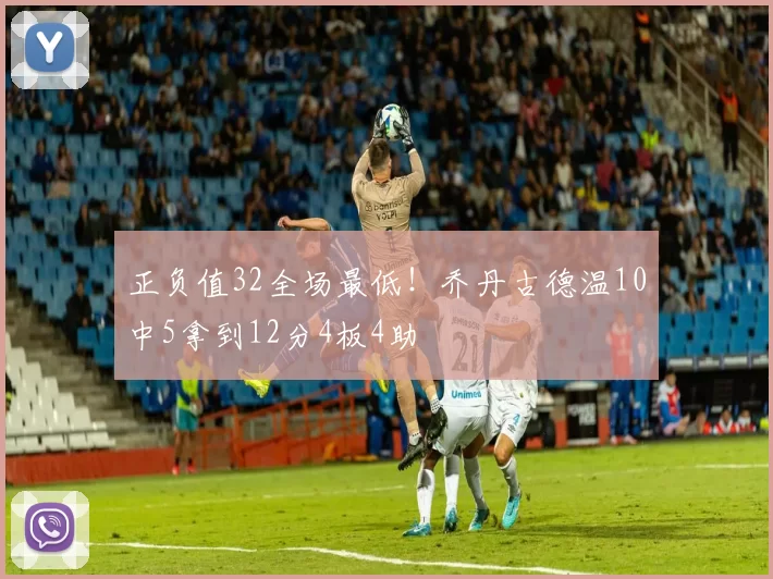 正负值32全场最低！乔丹古德温10中5拿到12分4板4助