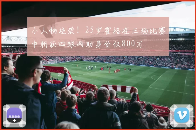小人物逆袭！25岁霍格在三场比赛中斩获四球两助身价仅800万