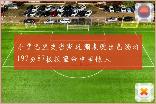 小贾巴里史密斯近期表现出色场均197分87板投篮命中率惊人