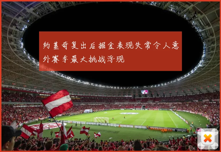 约基奇复出后掘金表现失常令人意外赛季最大挑战浮现