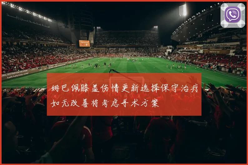 姆巴佩膝盖伤情更新选择保守治疗如无改善将考虑手术方案